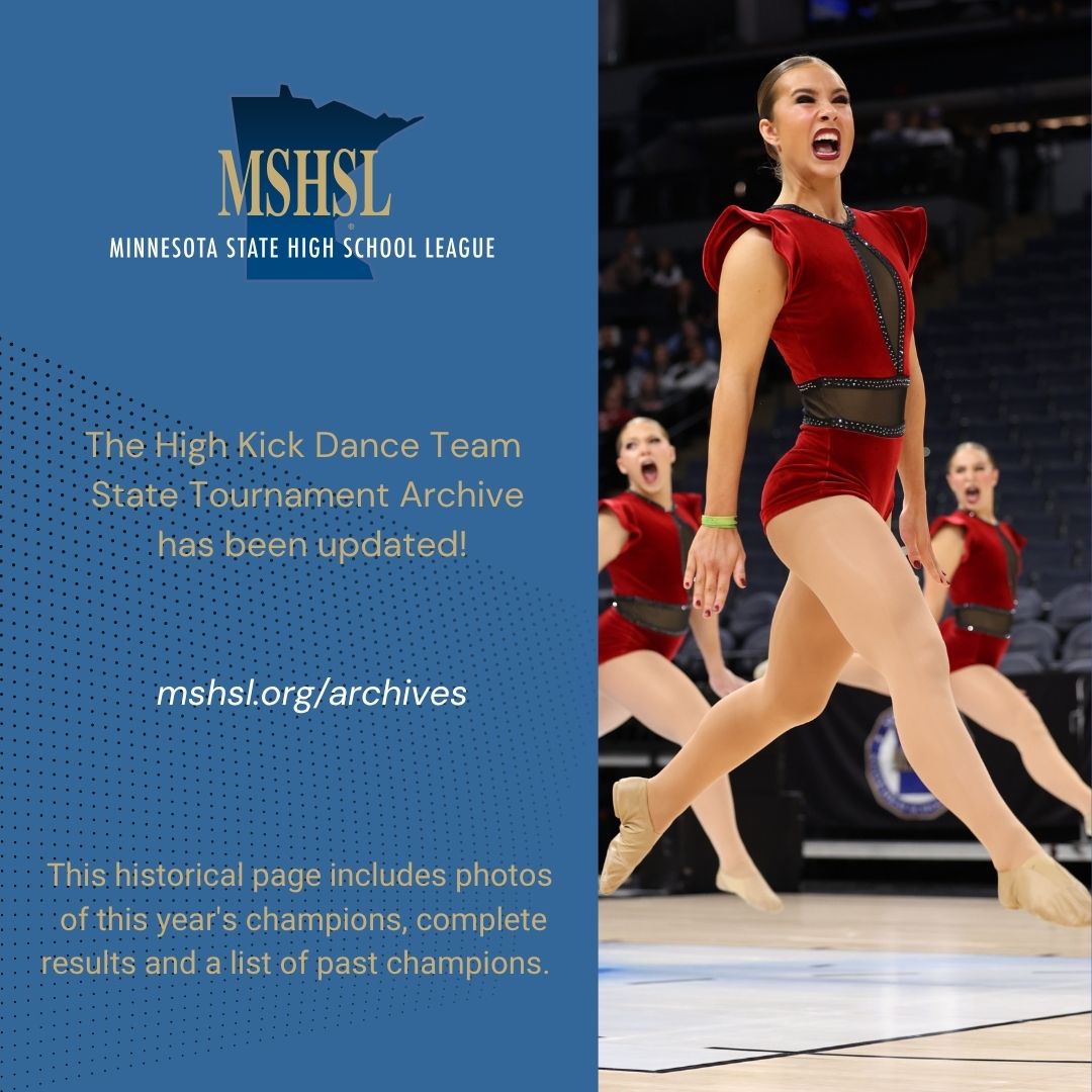 Visit the updated MSHSL High Kick Dance Team State Tournament Archive: www.mshsl.org/archives