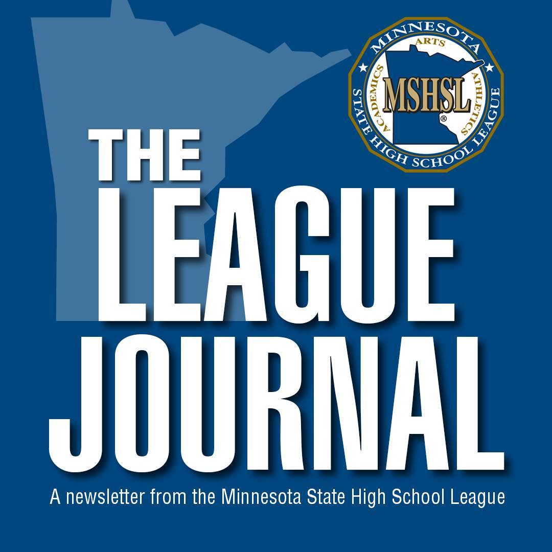 📨 Sign up for free at mshsl.org/newsletter!

Launching on Tuesday, Sept. 9, 2025, The League Journal is a complimentary, weekly newsletter with stories about member schools, students, teams and communities sent directly to your email inbox. Our staff will also share regular updates from the League office. You’ll see some of these stories on MSHSL.org and our social media channels, but signing up for The League Journal ensures you don't miss anything.

If you noticed a familiar word in the name, that’s intentional. John Millea’s heartwarming and insightful Minnesota stories penned in "John's Journal" for the last 15 years serve as an example for The League Journal to follow while evolving the distribution method.

Signing up to receive this newsletter is another way you’re supporting education-based activities.