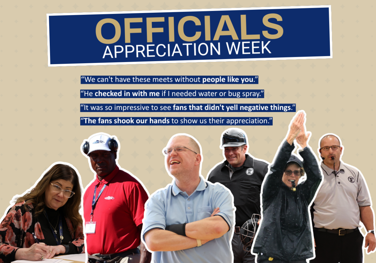 Photos of Speech judge, Track and Field official, Adapted Floor Hockey official, Baseball Umpire, Lacrosse Referee and Volleyball Referee. "Officials Appreciation Week. 'We can't have these meets without people like you.' 'He checked in with me if I needed water or bug spray.' 'It was so impressive to see fans that didn't yell negative things.' 'The fans shook our hands to show us their appreciation.'