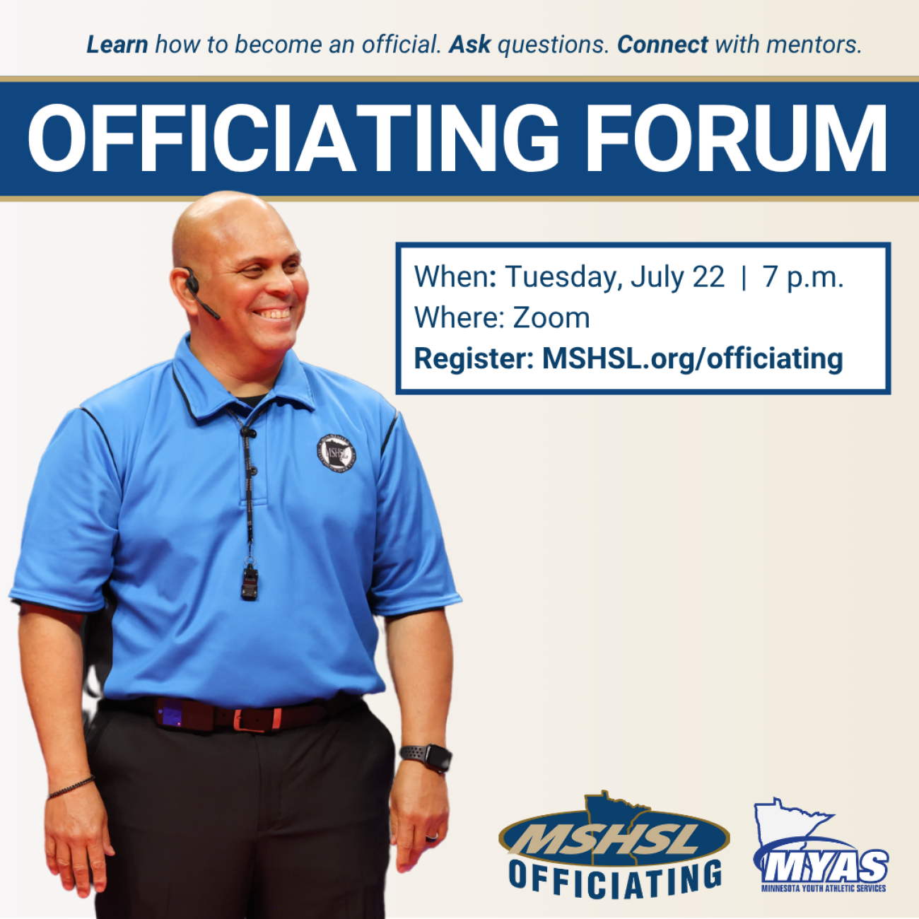 Learn how to become an official. Ask questions. Connect with mentors. Officiating Forum. When: Tuesday, July 22, 7 p.m. Where: Zoom. Register: MSHSL.org/officiating. Images of volleyball official smiling, MSHSL Officiating logo and MYAS logo.
